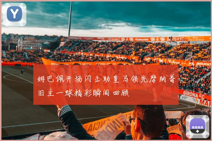姆巴佩开场闪击助皇马领先摩纳哥旧主一球精彩瞬间回顾