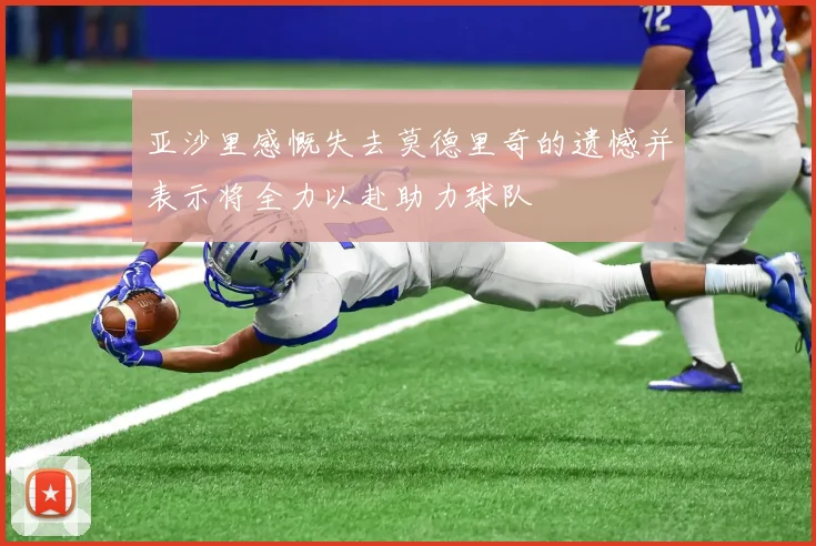 亚沙里感慨失去莫德里奇的遗憾并表示将全力以赴助力球队