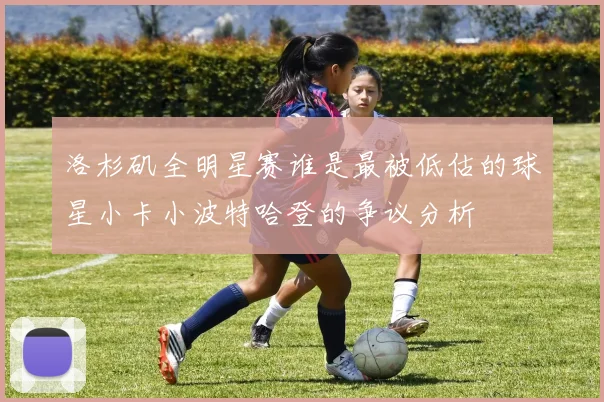 洛杉矶全明星赛谁是最被低估的球星小卡小波特哈登的争议分析