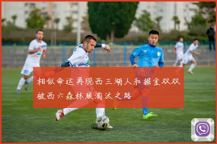 相似命运再现西三湖人和掘金双双被西六森林狼淘汰之路