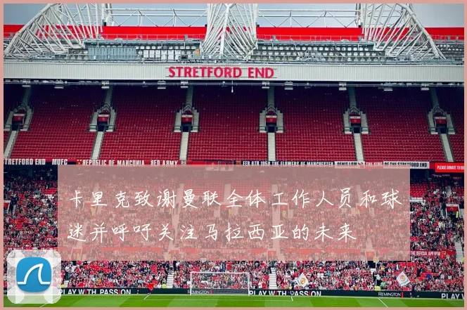 卡里克致谢曼联全体工作人员和球迷并呼吁关注马拉西亚的未来