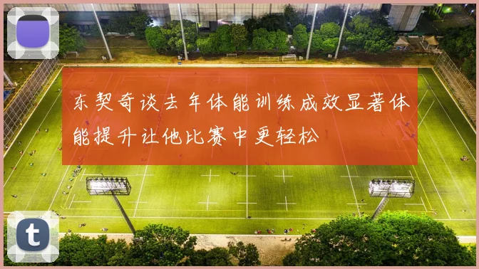 东契奇谈去年体能训练成效显著体能提升让他比赛中更轻松