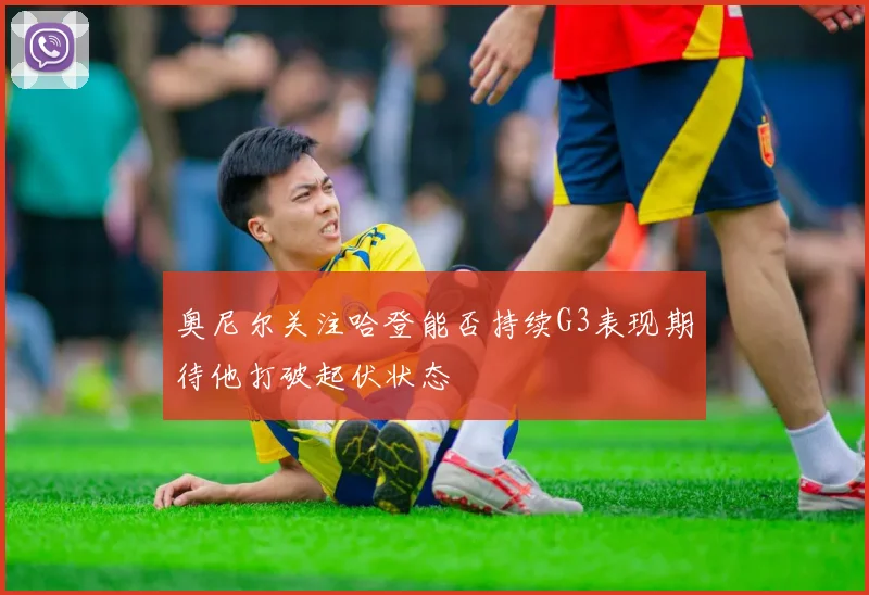 奥尼尔关注哈登能否持续G3表现期待他打破起伏状态