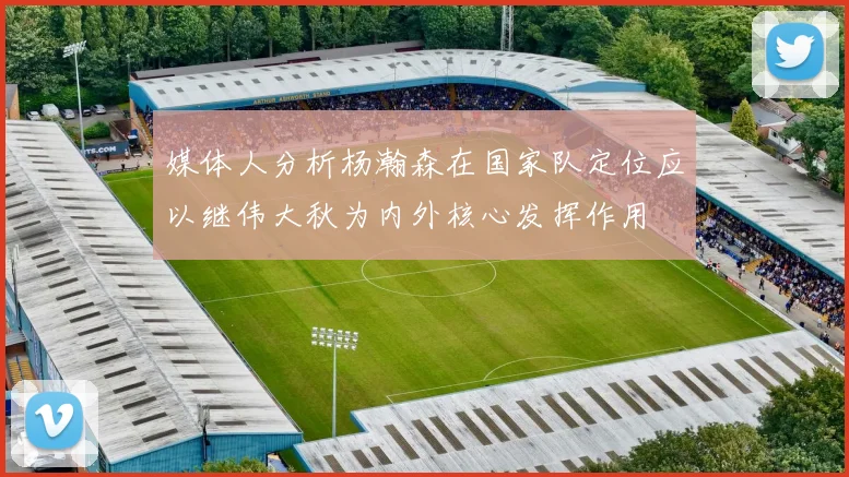 媒体人分析杨瀚森在国家队定位应以继伟大秋为内外核心发挥作用