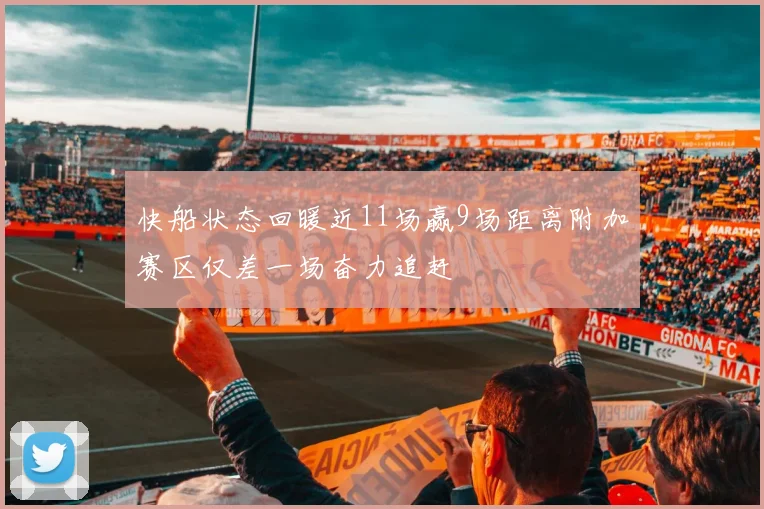 快船状态回暖近11场赢9场距离附加赛区仅差一场奋力追赶