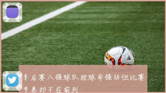 季后赛八强球队控球率强劲但比赛节奏却不在前列