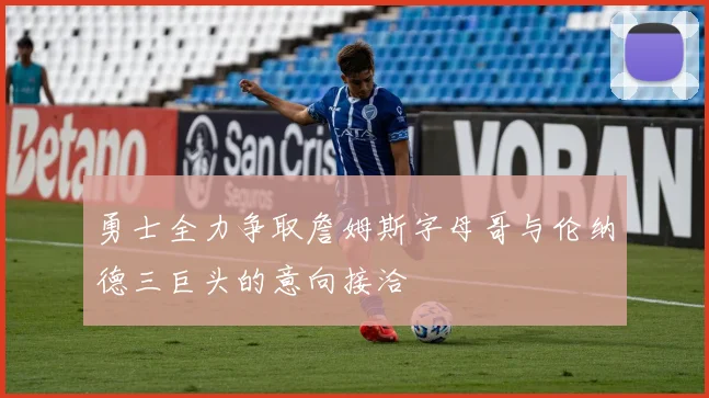 勇士全力争取詹姆斯字母哥与伦纳德三巨头的意向接洽