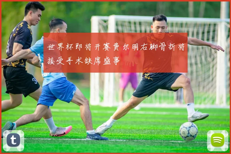 世界杯即将开赛费尔明右脚骨折将接受手术缺席盛事